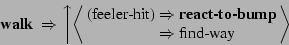 \begin{displaymath}
\mbox{{\bf walk} } \Rightarrow
\left\uparrow
\left\langle \b...
... \mbox{ find-way}\nonumber
\end{array} \right\rangle \right.
\end{displaymath}