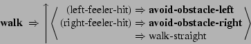 \begin{displaymath}
\mbox{{\bf walk} } \Rightarrow
\left\uparrow
\left\langle \b...
...x{ walk-straight}\nonumber
\end{array} \right\rangle \right.
\end{displaymath}